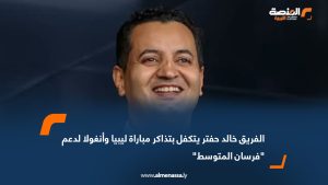 الفريق خالد حفتر يتكفل بتذاكر مباراة ليبيا وأنغولا لدعم "فرسان المتوسط"