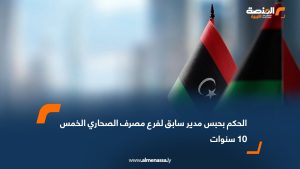 الحكم بحبس مدير سابق لفرع مصرف الصحاري الخمس 10 سنوات