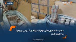 مصرف الصحارى يعلن توفر السيولة ويشرع في توزيعها من اليوم الأحد