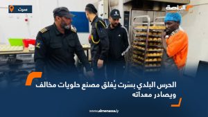 الحرس البلدي بسَرت يُغلق مصنع حلويات مخالف ويصادر معداته
