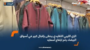 الزي الليبي التقليدي يحظى بإقبال كبير في أسواق البيضاء رغم ارتفاع أسعاره