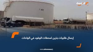 إرسال طلبيات بنزين لمحطات الوقود في الواحات