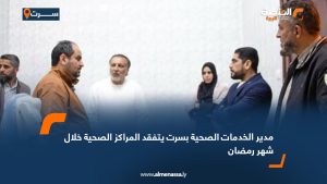 مدير الخدمات الصحية بسرت يتفقد المراكز الصحية خلال شهر رمضان