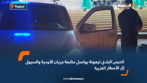 الحرس البلدي ترهونة يواصل متابعة جريان الأودية والسيول إثر الأمطار الغزيرة