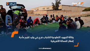 وكالة الجهود التطوعية للشباب فرع بني وليد تقيم مأدبة إفطار للعمالة الأفريقية