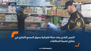 الحرس البلدي ينفذ حملة تفتيشية بسوق المجمع التجاري في بنغازي لضبط المخالفات