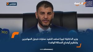 وزير الداخلية: ليبيا تستعد لتنفيذ عمليات ترحيل المهاجرين وتنظيم أوضاع العمالة الوافدة