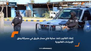 إنفاذ القانون تنفذ عملية فتح مسار طريق في مصراتة وفق الإجراءات القانونية