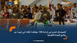 الصومال تنجح في إعادة 145 مواطنا عالقا في ليبيا عبر برنامج العودة الطوعية