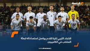 الاتحاد الليبي لكرة القدم يواصل استعداداته لبعثة المنتخب في الكاميرون
