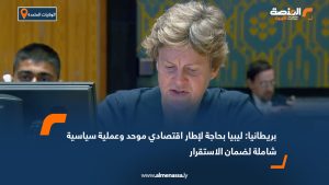 بريطانيا: ليبيا بحاجة لإطار اقتصادي موحد وعملية سياسية شاملة لضمان الاستقرار