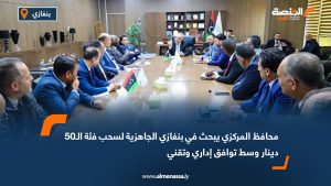 محافظ المركزي يبحث في بنغازي الجاهزية لسحب فئة الـ50 دينار وسط توافق إداري وتقني