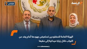 الهيئة العامة للمفقودين تستعرض جهودها أمام وفد من النواب خلال زيارة ميدانية إلى مقرها