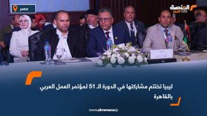 ليبيا تختتم مشاركتها في الدورة الـ 51 لمؤتمر العمل العربي بالقاهرة