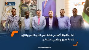 أملاك الدولة تُخصّص قطعة أرض لنادي النصر ببنغازي لإقامة مشروع رياضي استثماري