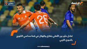 تعادل مثير بين الأهلي بنغازي والهلال في قمة سداسي التتويج بالدوري الليبي