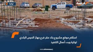 استلام موقع مشروع بناء مقر فرع جهاز الحرس البلدي توكرة وبدء أعمال التنفيذ