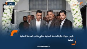 رئيس ديوان وزارة الخدمة المدنية يفتتح مكتب الخدمة المدنية بتوكرة