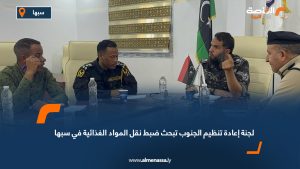لجنة إعادة تنظيم الجنوب تبحث ضبط نقل المواد الغذائية في سبها