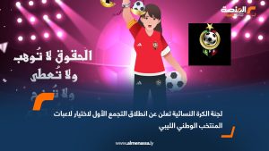 لجنة الكرة النسائية تعلن عن انطلاق التجمع الأول لاختيار لاعبات المنتخب الوطني الليبي