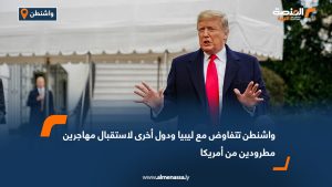 واشنطن تتفاوض مع ليبيا ودول أخرى لاستقبال مهاجرين مطرودين من أمريكا