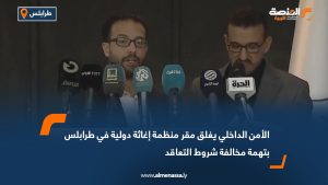 الأمن الداخلي يغلق مقر منظمة إغاثة دولية في طرابلس بتهمة مخالفة شروط التعاقد