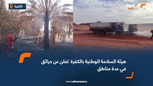 هيئة السلامة الوطنية بالكفرة تعلن عن حرائق في عدة مناطق
