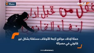 حملة لإخلاء مواقع تابعة للأوقاف مستغلة بشكل غير قانوني في مصراتة