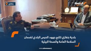 بلدية بنغازي تتابع جهود الحرس البلدي لضمان السلامة العامة والصحة البيئية