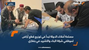 مصلحة أملاك الدولة تبدأ في توزيع قطع أراض لموظفي شركة البناء والتشييد في بنغازي