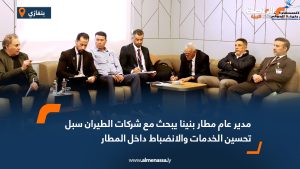 مدير عام مطار بنينا يبحث مع شركات الطيران سبل تحسين الخدمات والانضباط داخل المطار