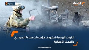 القوات الروسية تستهدف مؤسسات صناعة الصواريخ والفضاء الأوكرانية