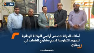 أملاك الدولة تخصص أراضي للوكالة الوطنية للجهود التطوعية لدعم مشاريع الشباب في بنغازي