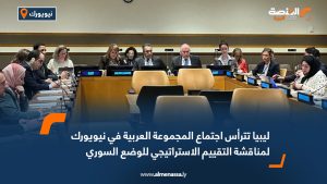 ليبيا تترأس اجتماع المجموعة العربية في نيويورك لمناقشة التقييم الاستراتيجي للوضع السوري