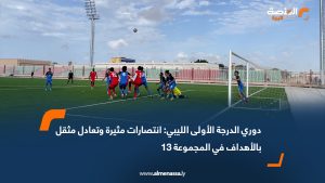 دوري الدرجة الأولى الليبي: انتصارات مثيرة وتعادل مثقل بالأهداف في المجموعة 13