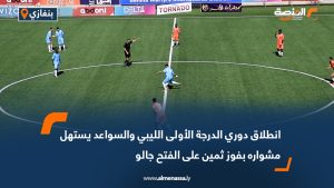 انطلاق دوري الدرجة الأولى الليبي والسواعد يستهل مشواره بفوز ثمين على الفتح جالو