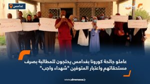 عاملو جائحة كورونا بغدامس يحتجون للمطالبة بصرف مستحقاتهم واعتبار المتوفين "شهداء واجب"