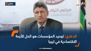 الدغاري: توحيد المؤسسات هو الحل للأزمة الاقتصادية في ليبيا