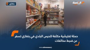 حملة تفتيشية مكثفة للحرس البلدي في بنغازي تسفر عن ضبط مخالفات