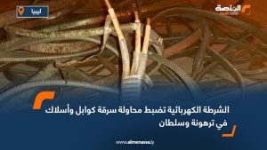 الشرطة الكهربائية تضبط محاولة سرقة كوابل وأسلاك في ترهونة وسلطان