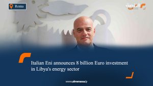 Italian Eni announces 8 billion Euro investment in Libya's energy sector