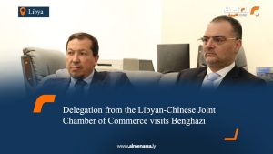 Delegation from the Libyan-Chinese Joint Chamber of Commerce visits Benghazi
