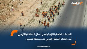 الخدمات العامة بنغازي تواصل أعمال النظافة والتجميل على امتداد المدخل الغربي حتى منطقة قمينس