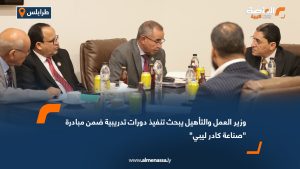 وزير العمل والتأهيل يبحث تنفيذ دورات تدريبية ضمن مبادرة "صناعة كادر ليبي"