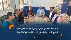 اللجنة المكلفة من رئيس مجلس النواب تناقش تطورات الوضع الأمني والإنساني في طرابلس البعثة الأممية