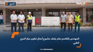 المهندس بالقاسم حفتر يتفقد مشروع أعمال تطوير مركز المرج الطبي