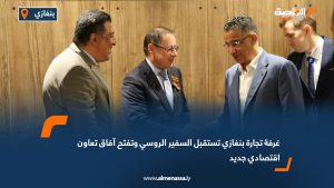 غرفة تجارة بنغازي تستقبل السفير الروسي وتفتح آفاق تعاون اقتصادي جديد