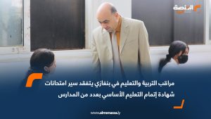 مراقب التربية والتعليم في بنغازي يتفقد سير امتحانات شهادة إتمام التعليم الأساسي بعدد من المدارس