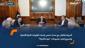 الدبيبة يناقش مع عمداء خمس بلديات أولويات البنية التحتية وتسريع تنفيذ مشروعات "عودة الحياة"