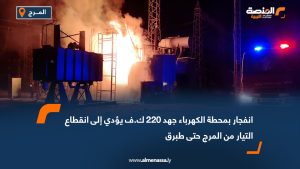 انفجار بمحطة الكهرباء جهد 220 ك.ف يؤدي إلى انقطاع التيار من المرج حتى طبرق